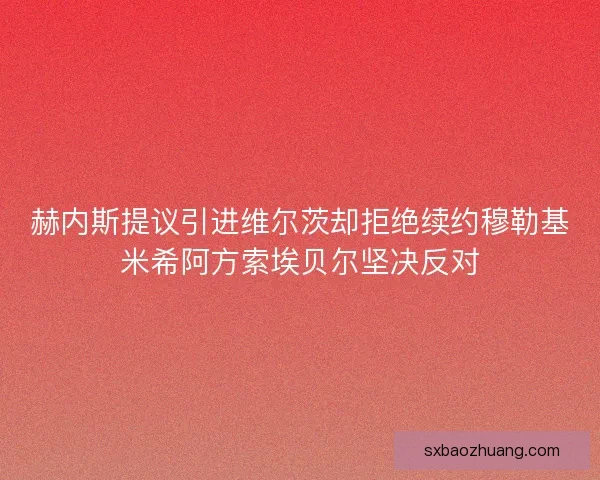 赫内斯提议引进维尔茨却拒绝续约穆勒基米希阿方索埃贝尔坚决反对 赫内斯提议引进维尔茨却拒绝续约穆勒基米希阿方索埃贝尔坚决反对