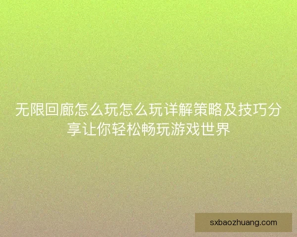 无限回廊怎么玩怎么玩详解策略及技巧分享让你轻松畅玩游戏世界