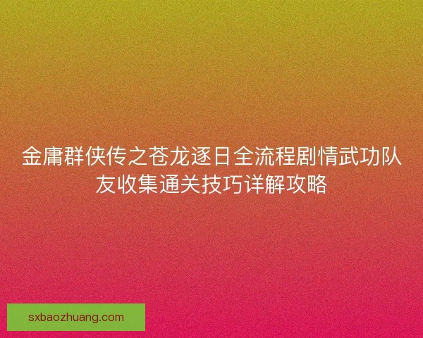 金庸群侠传之苍龙逐日全流程剧情武功队友收集通关技巧详解攻略