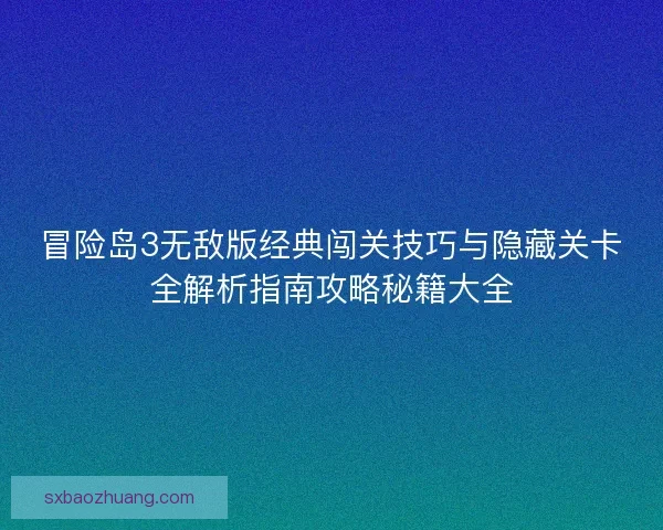 冒险岛3无敌版经典闯关技巧与隐藏关卡全解析指南攻略秘籍大全 冒险岛3无敌版经典闯关技巧与隐藏关卡全解析指南攻略秘籍大全