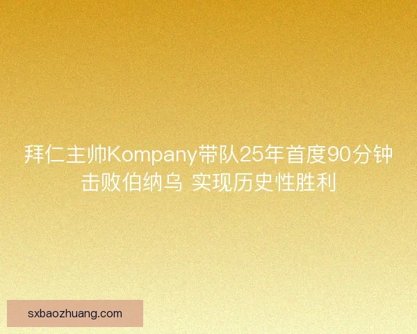 拜仁主帅Kompany带队25年首度90分钟击败伯纳乌 实现历史性胜利