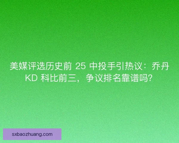 美媒评选历史前 25 中投手引热议：乔丹 KD 科比前三，争议排名靠谱吗？