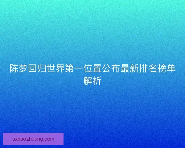 陈梦回归世界第一位置公布最新排名榜单解析