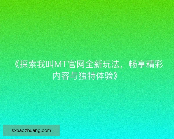 《探索我叫MT官网全新玩法,畅享精彩内容与独特体验》 《探索我叫MT官网全新玩法,畅享精彩内容与独特体验》