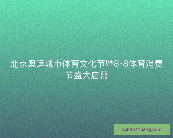 北京奥运城市体育文化节暨8·8体育消费节盛大启幕 北京奥运城市体育文化节暨8·8体育消费节盛大启幕
